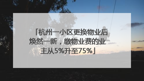 杭州一小区更换物业后焕然一新，缴物业费的业主从5%升至75%