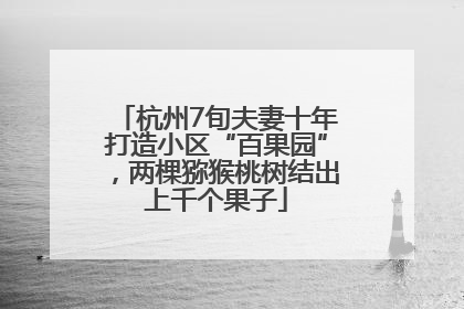 杭州7旬夫妻十年打造小区“百果园”，两棵猕猴桃树结出上千个果子
