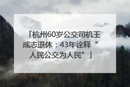 杭州60岁公交司机王成志退休：43年诠释“人民公交为人民”