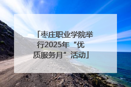 枣庄职业学院举行2025年“优质服务月”活动