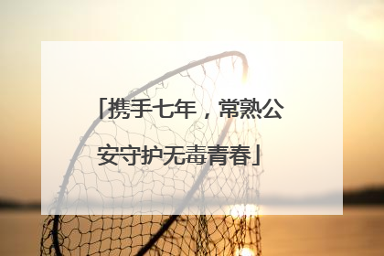携手七年，常熟公安守护无毒青春