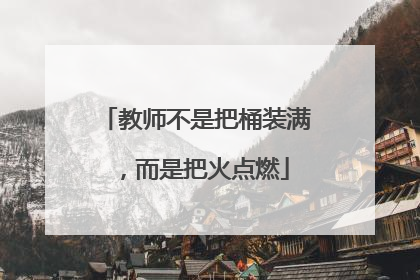 教师不是把桶装满，而是把火点燃