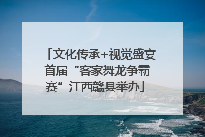 文化传承+视觉盛宴 首届“客家舞龙争霸赛”江西赣县举办