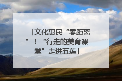 文化惠民“零距离”！“行走的美育课堂”走进五莲
