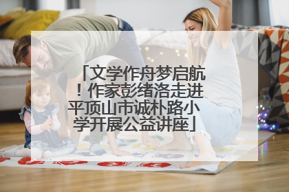 文学作舟梦启航！作家彭绪洛走进平顶山市诚朴路小学开展公益讲座