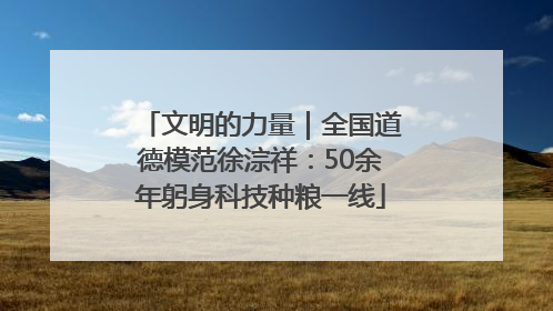 文明的力量｜全国道德模范徐淙祥：50余年躬身科技种粮一线