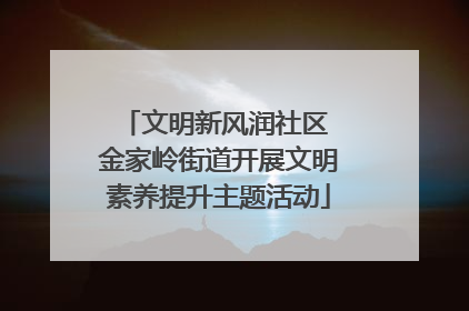 文明新风润社区 金家岭街道开展文明素养提升主题活动