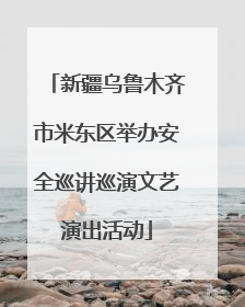 新疆乌鲁木齐市米东区举办安全巡讲巡演文艺演出活动