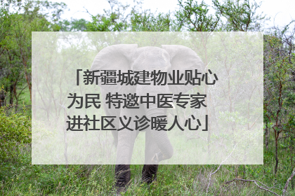 新疆城建物业贴心为民 特邀中医专家进社区义诊暖人心