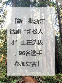 新一批浙江话剧“新松人才”正在选拔，96名选手参加复赛