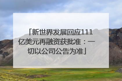 新世界发展回应111亿美元再融资获批准：一切以公司公告为准