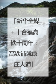 新华全媒＋丨合福高铁十周年：高铁铺就康庄大道