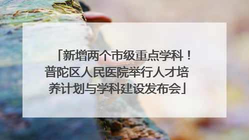 新增两个市级重点学科！普陀区人民医院举行人才培养计划与学科建设发布会
