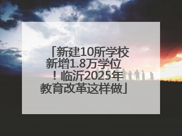新建10所学校新增1.8万学位！临沂2025年教育改革这样做