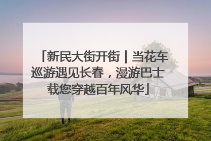 新民大街开街｜当花车巡游遇见长春，漫游巴士载您穿越百年风华