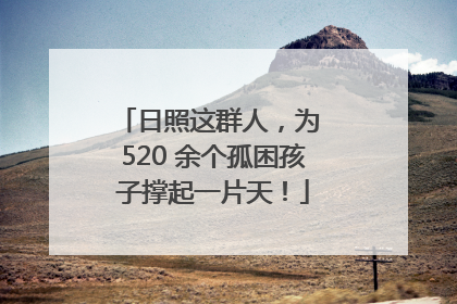 日照这群人，为 520 余个孤困孩子撑起一片天！
