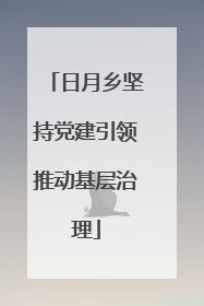 日月乡坚持党建引领推动基层治理