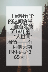 昆明五华的这间食堂，藏着延续了13年的“人世间”温情——有一种叫云南的生活之365天