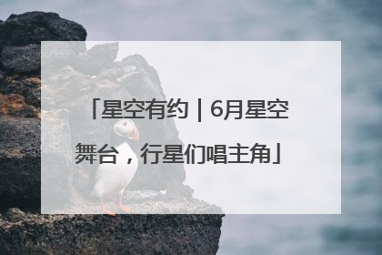 星空有约｜6月星空舞台，行星们唱主角