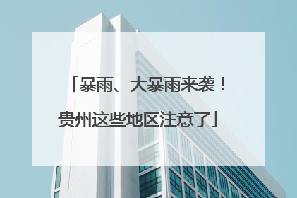 暴雨、大暴雨来袭！贵州这些地区注意了
