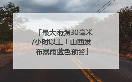 最大雨强30毫米/小时以上！山西发布暴雨蓝色预警