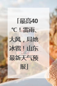 最高40℃！雷雨、大风，局地冰雹！山东最新天气预报