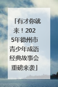 有才你就来！2025年德州市青少年成语经典故事会重磅来袭