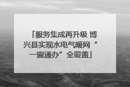 服务集成再升级 博兴县实现水电气暖网“一窗通办”全覆盖