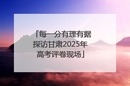 每一分有理有据 探访甘肃2025年高考评卷现场