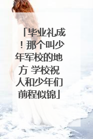 毕业礼成！那个叫少年军校的地方 学校祝人和少年们前程似锦