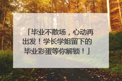 毕业不散场，心动再出发！学长学姐留下的毕业彩蛋等你解锁！