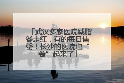 武汉多家医院减脂餐走红，有的每日售罄！长沙的医院也“卷”起来了