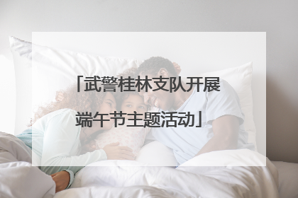 武警桂林支队开展端午节主题活动