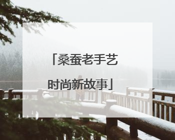 桑蚕老手艺 时尚新故事
