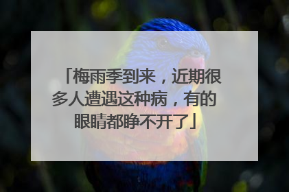 梅雨季到来，近期很多人遭遇这种病，有的眼睛都睁不开了