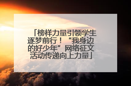 榜样力量引领学生逐梦前行！“我身边的好少年”网络征文活动传递向上力量