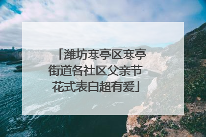 潍坊寒亭区寒亭街道各社区父亲节花式表白超有爱