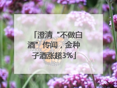 澄清“不做白酒”传闻，金种子酒涨超3%