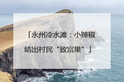 永州冷水滩：小辣椒结出村民“致富果”
