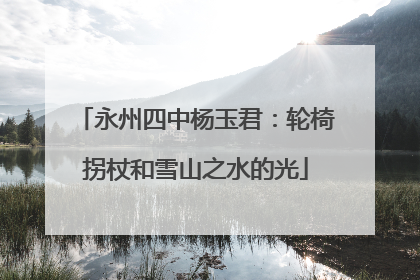 永州四中杨玉君：轮椅拐杖和雪山之水的光