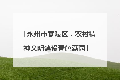 永州市零陵区：农村精神文明建设春色满园