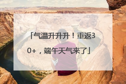 气温升升升！重返30+，端午天气来了
