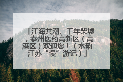 江海共潮、千年柴墟，泰州医药高新区（高港区）欢迎您！（水韵江苏“慢”游记）