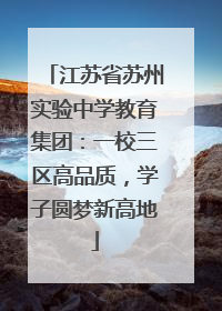 江苏省苏州实验中学教育集团：一校三区高品质，学子圆梦新高地