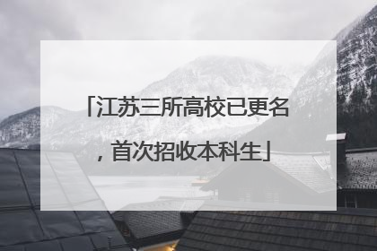 江苏三所高校已更名，首次招收本科生