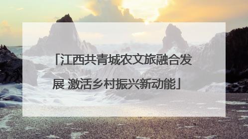 江西共青城农文旅融合发展 激活乡村振兴新动能