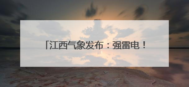 江西气象发布：强雷电！雷暴大风！最高38℃