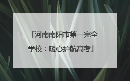河南南阳市第一完全学校：暖心护航高考