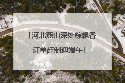 河北燕山深处粽飘香 订单赶制迎端午