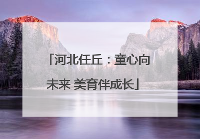 河北任丘：童心向未来 美育伴成长